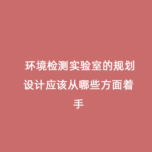 環境檢測實驗室的規劃設計應該從哪些方面著手