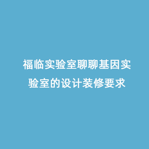 福臨實驗室聊聊基因實驗室的設計裝修要求