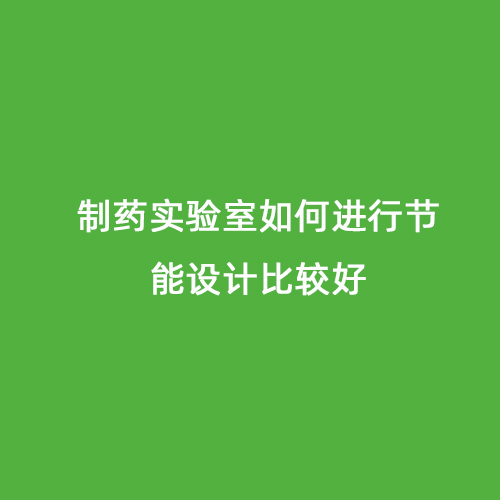 制藥實驗室如何進行節(jié)能設(shè)計比較好