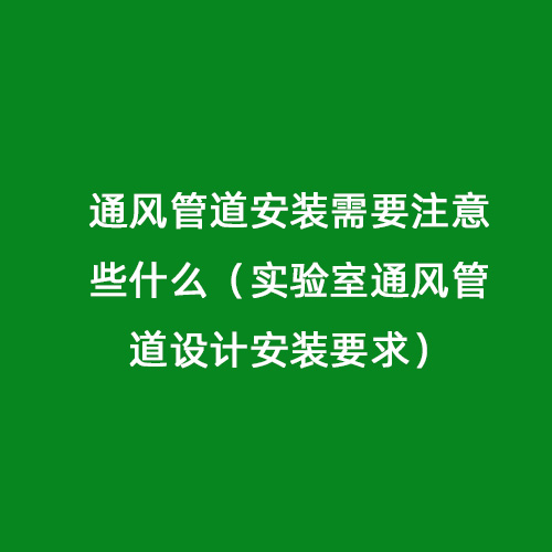 通風管道安裝需要注意些什么（實驗室通風管道設計安裝要求）