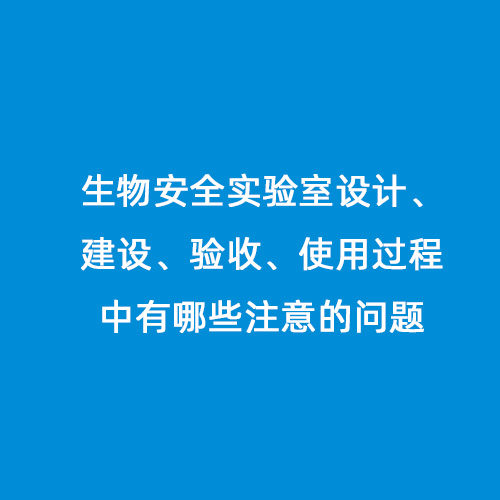 生物安全實驗室設計、建設、驗收、使用過程中有哪些注意的問題