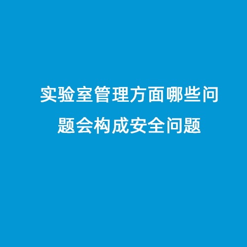 實驗室管理方面哪些問題會構成安全問題