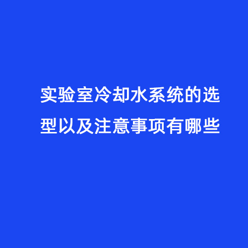 實驗室冷卻水系統的選型以及注意事項有哪些